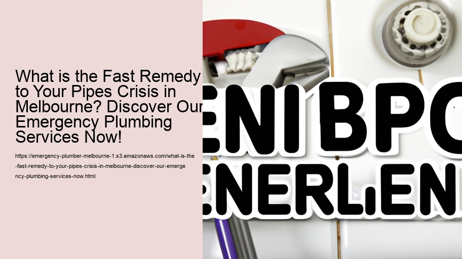 What is the Fast Remedy to Your Pipes Crisis in Melbourne? Discover Our Emergency Plumbing Services Now!